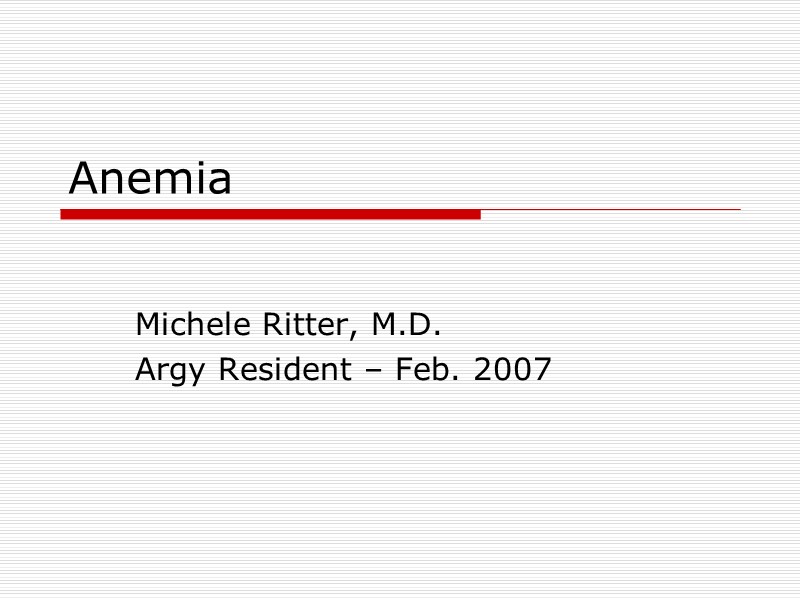 Anemia  Michele Ritter, M.D. Argy Resident – Feb. 2007